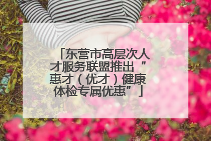 东营市高层次人才服务联盟推出“惠才（优才）健康体检专属优惠”